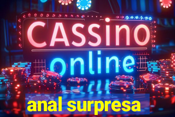 anal surpresa